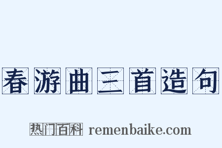 春游曲三首造句是什么意思的图片